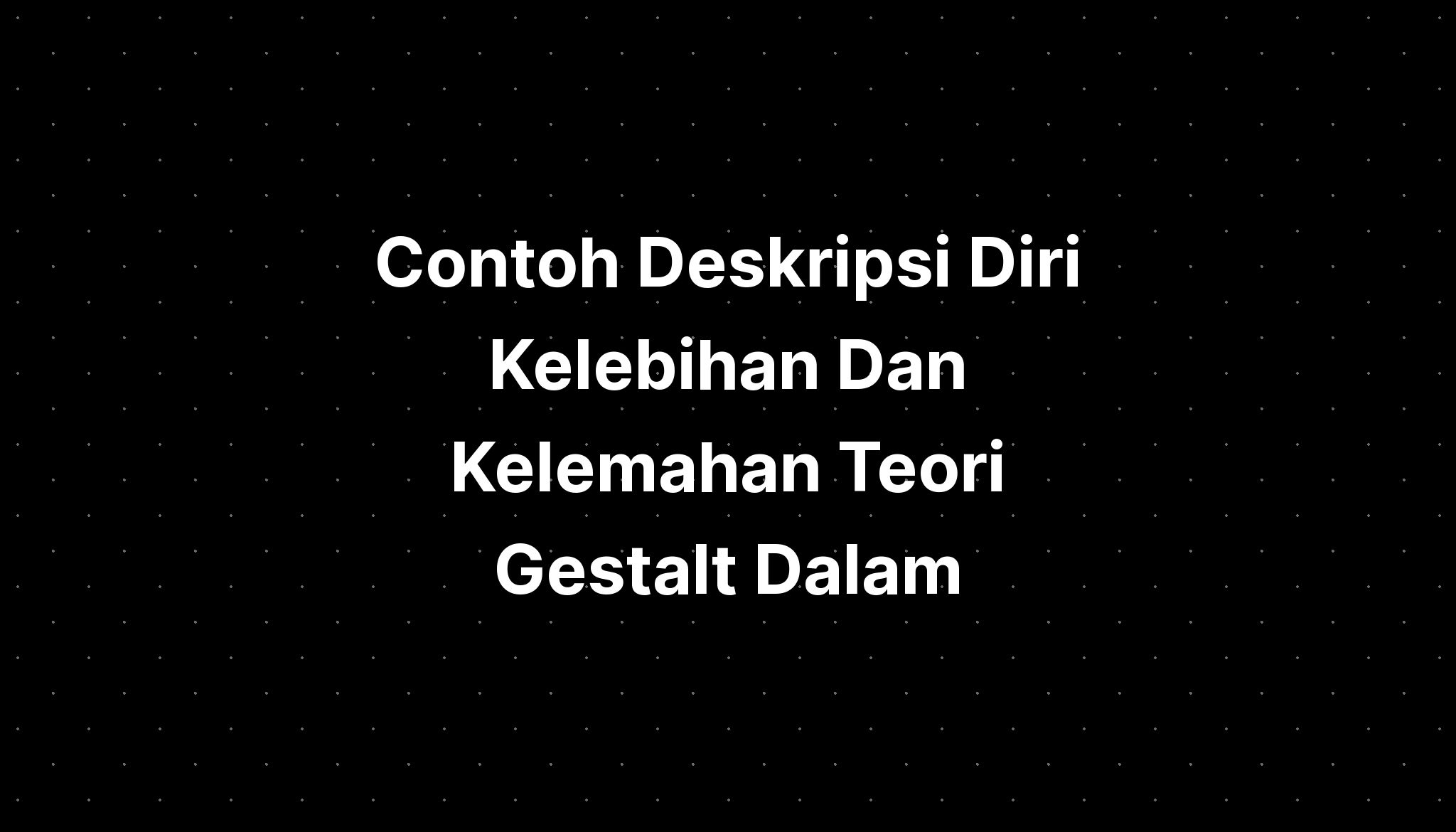 Contoh Deskripsi Diri Kelebihan Dan Kelemahan Teori Gestalt Dalam